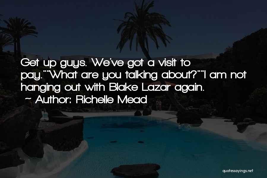 Richelle Mead Quotes: Get Up Guys. We've Got A Visit To Pay.what Are You Talking About?i Am Not Hanging Out With Blake Lazar