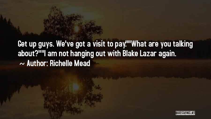 Richelle Mead Quotes: Get Up Guys. We've Got A Visit To Pay.what Are You Talking About?i Am Not Hanging Out With Blake Lazar