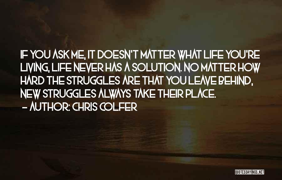 Chris Colfer Quotes: If You Ask Me, It Doesn't Matter What Life You're Living, Life Never Has A Solution. No Matter How Hard