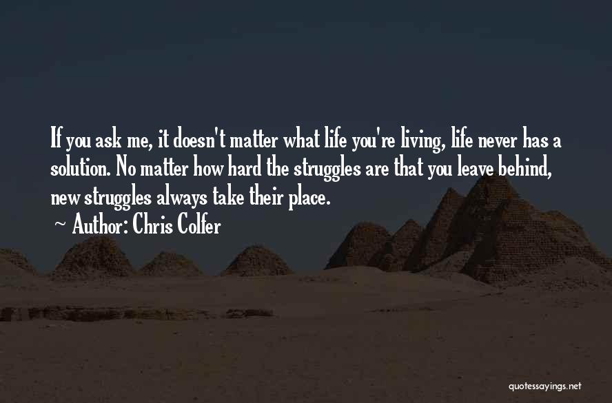 Chris Colfer Quotes: If You Ask Me, It Doesn't Matter What Life You're Living, Life Never Has A Solution. No Matter How Hard