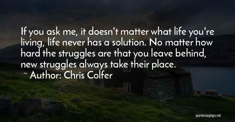 Chris Colfer Quotes: If You Ask Me, It Doesn't Matter What Life You're Living, Life Never Has A Solution. No Matter How Hard