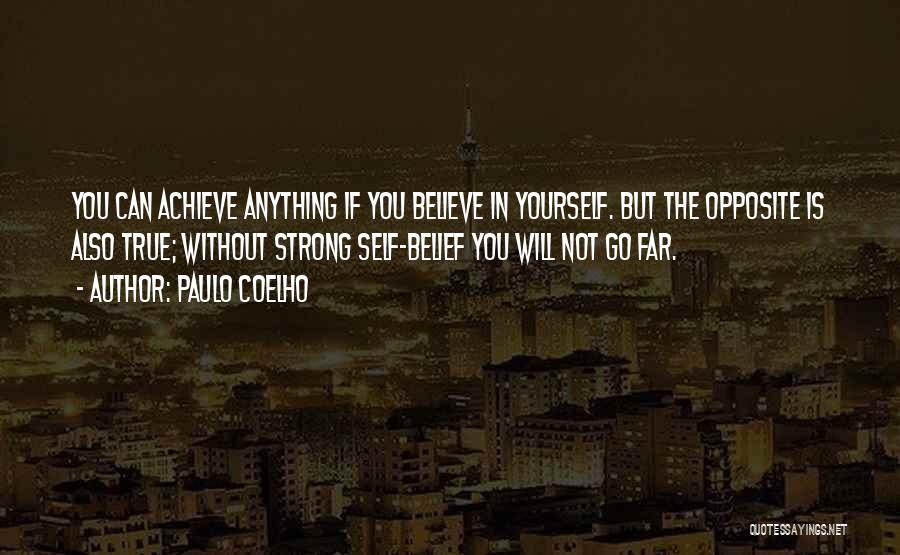 Paulo Coelho Quotes: You Can Achieve Anything If You Believe In Yourself. But The Opposite Is Also True; Without Strong Self-belief You Will