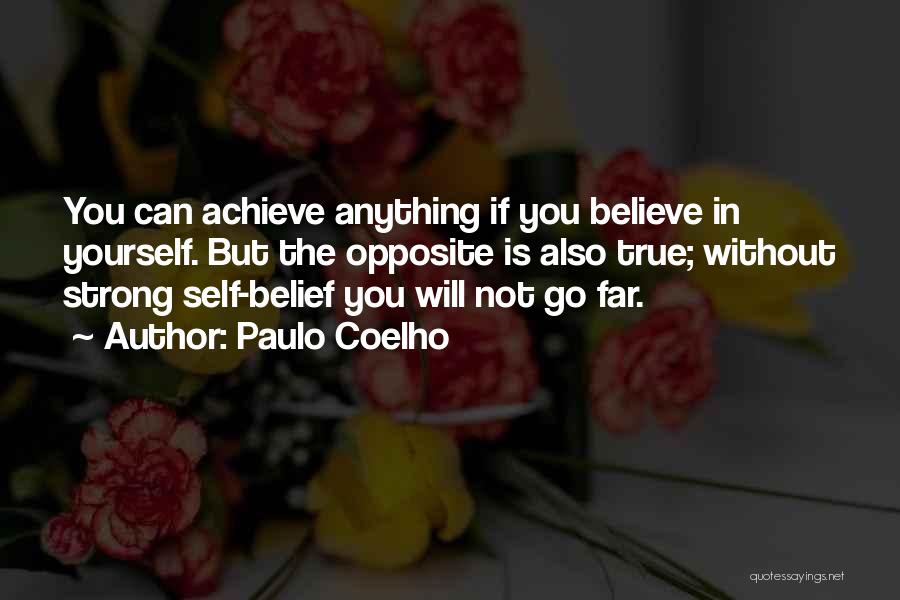 Paulo Coelho Quotes: You Can Achieve Anything If You Believe In Yourself. But The Opposite Is Also True; Without Strong Self-belief You Will