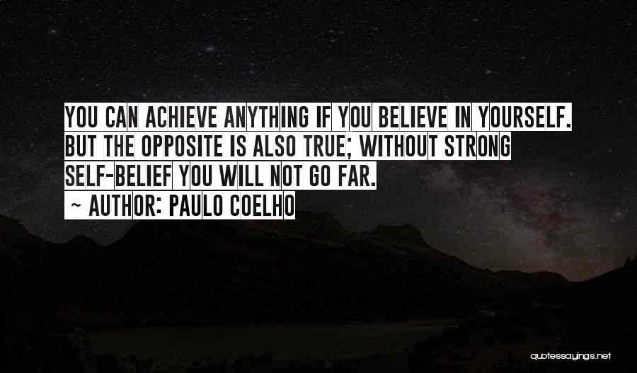 Paulo Coelho Quotes: You Can Achieve Anything If You Believe In Yourself. But The Opposite Is Also True; Without Strong Self-belief You Will