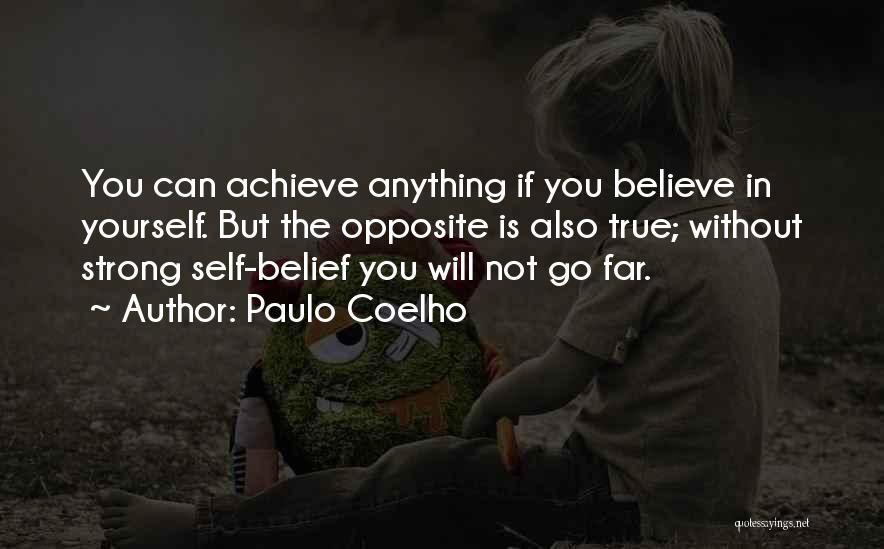 Paulo Coelho Quotes: You Can Achieve Anything If You Believe In Yourself. But The Opposite Is Also True; Without Strong Self-belief You Will