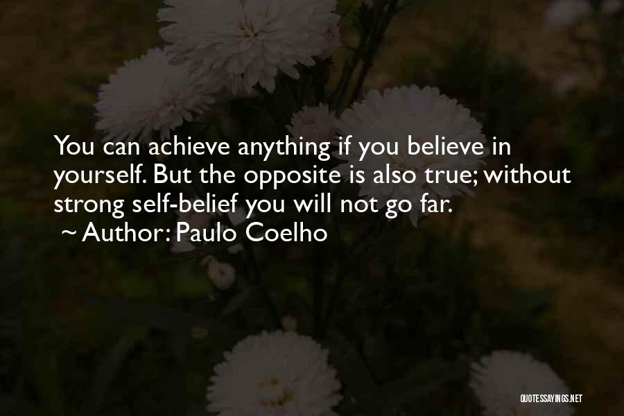 Paulo Coelho Quotes: You Can Achieve Anything If You Believe In Yourself. But The Opposite Is Also True; Without Strong Self-belief You Will