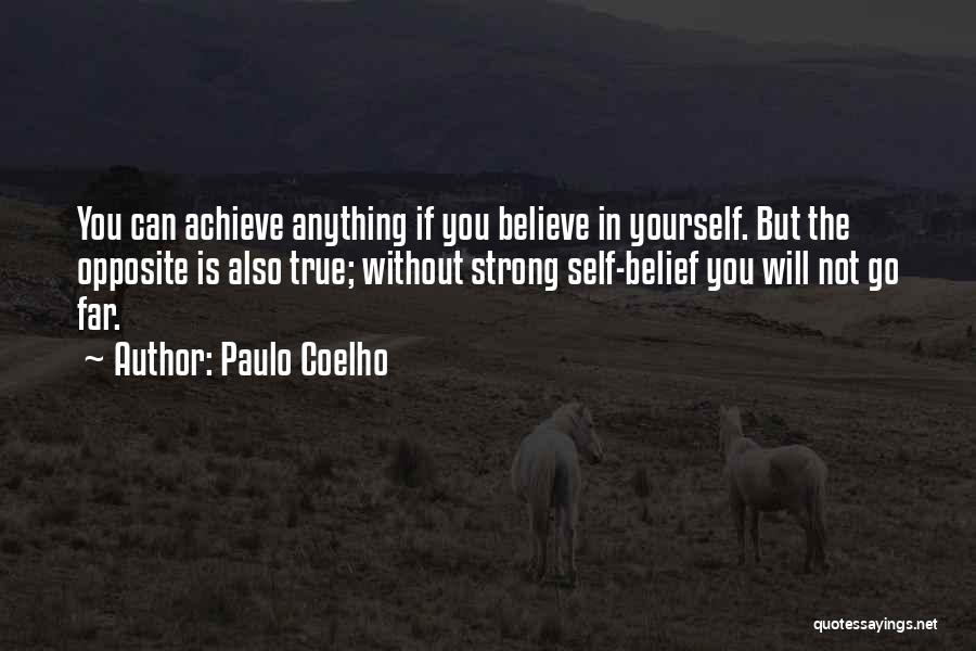 Paulo Coelho Quotes: You Can Achieve Anything If You Believe In Yourself. But The Opposite Is Also True; Without Strong Self-belief You Will