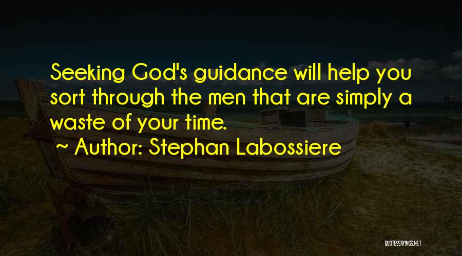 Stephan Labossiere Quotes: Seeking God's Guidance Will Help You Sort Through The Men That Are Simply A Waste Of Your Time.