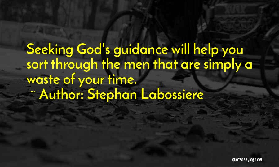 Stephan Labossiere Quotes: Seeking God's Guidance Will Help You Sort Through The Men That Are Simply A Waste Of Your Time.