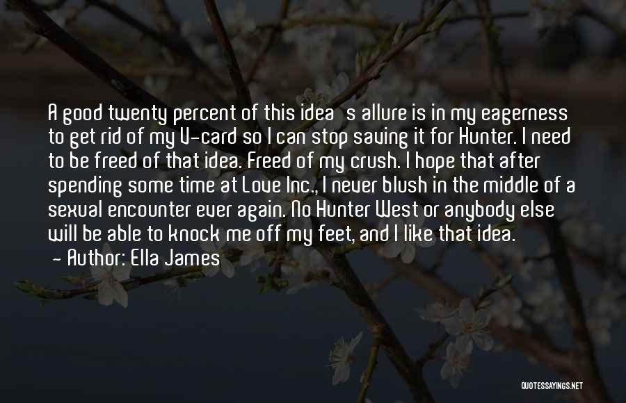 Ella James Quotes: A Good Twenty Percent Of This Idea's Allure Is In My Eagerness To Get Rid Of My V-card So I