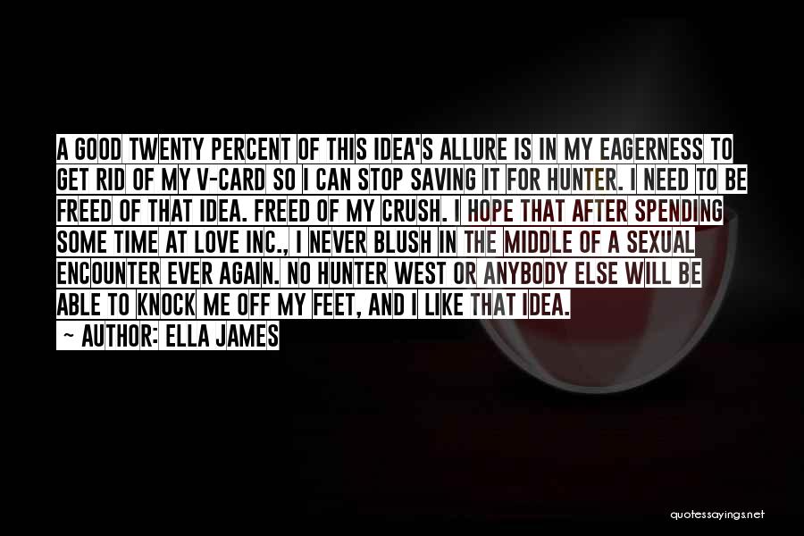 Ella James Quotes: A Good Twenty Percent Of This Idea's Allure Is In My Eagerness To Get Rid Of My V-card So I