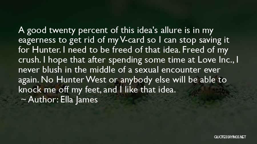 Ella James Quotes: A Good Twenty Percent Of This Idea's Allure Is In My Eagerness To Get Rid Of My V-card So I