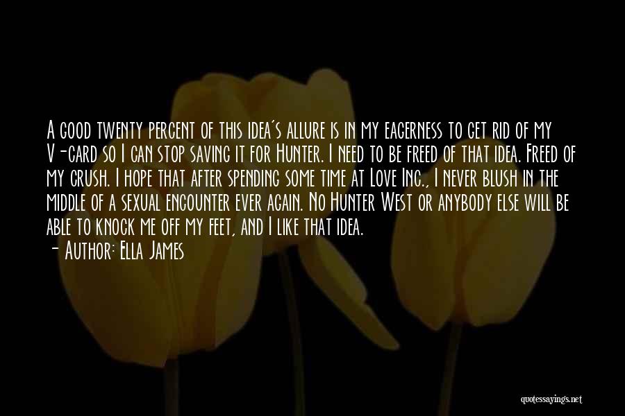 Ella James Quotes: A Good Twenty Percent Of This Idea's Allure Is In My Eagerness To Get Rid Of My V-card So I