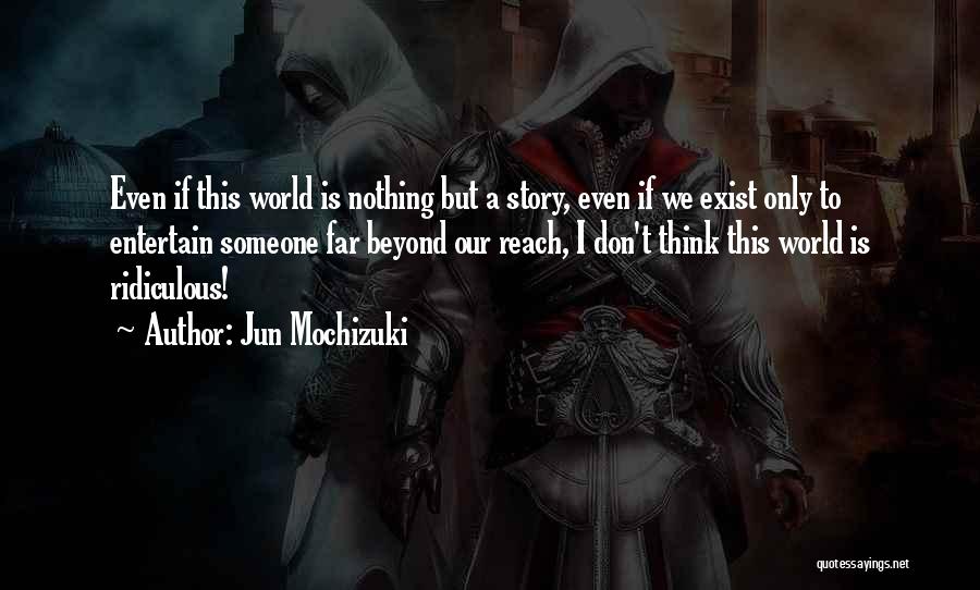 Jun Mochizuki Quotes: Even If This World Is Nothing But A Story, Even If We Exist Only To Entertain Someone Far Beyond Our