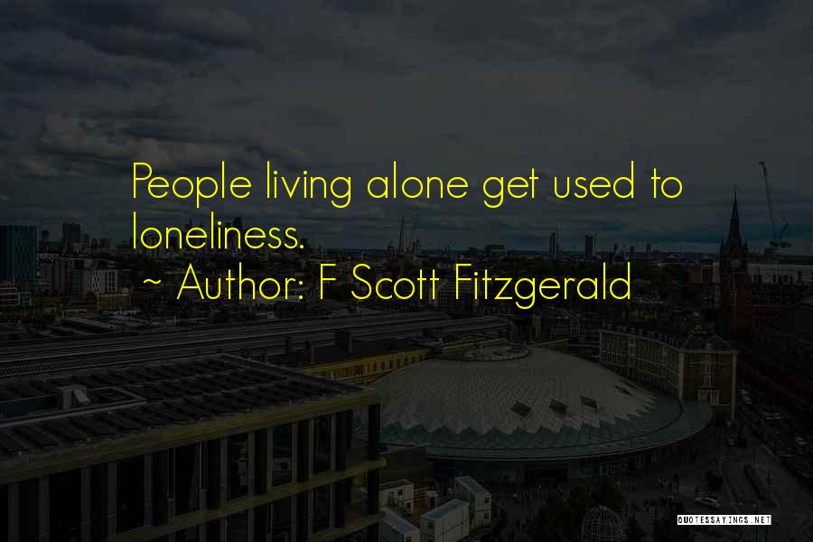 F Scott Fitzgerald Quotes: People Living Alone Get Used To Loneliness.