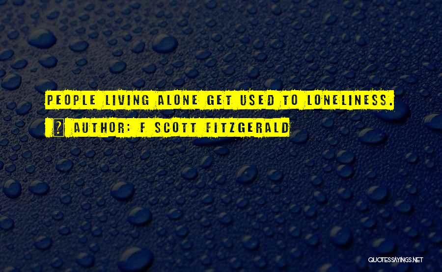 F Scott Fitzgerald Quotes: People Living Alone Get Used To Loneliness.