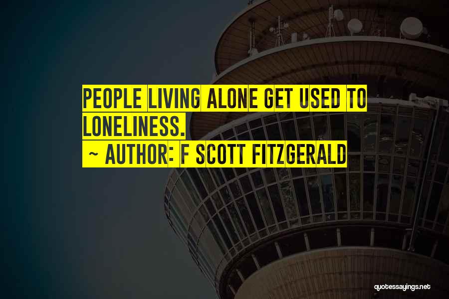 F Scott Fitzgerald Quotes: People Living Alone Get Used To Loneliness.