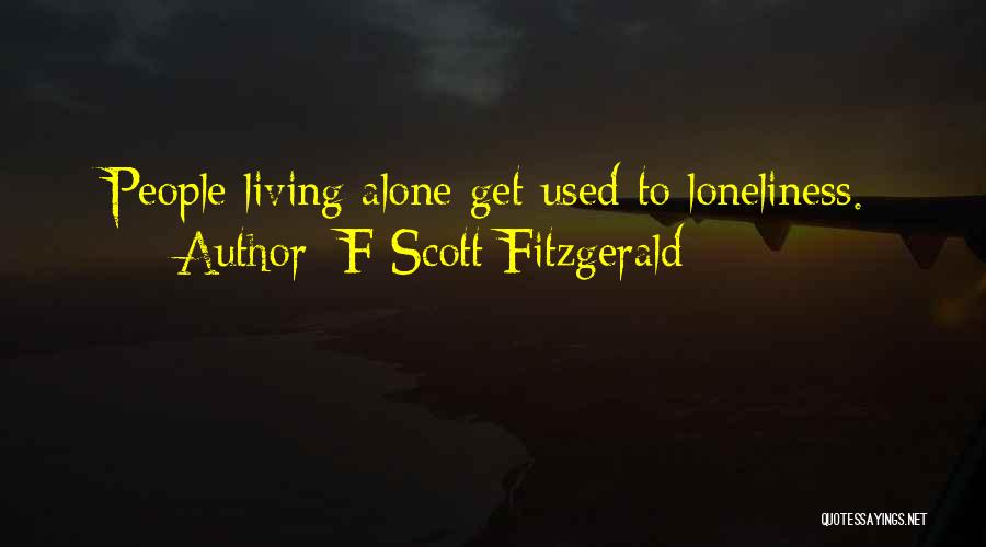 F Scott Fitzgerald Quotes: People Living Alone Get Used To Loneliness.
