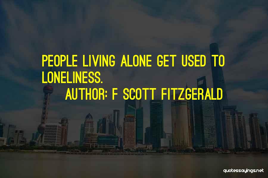 F Scott Fitzgerald Quotes: People Living Alone Get Used To Loneliness.