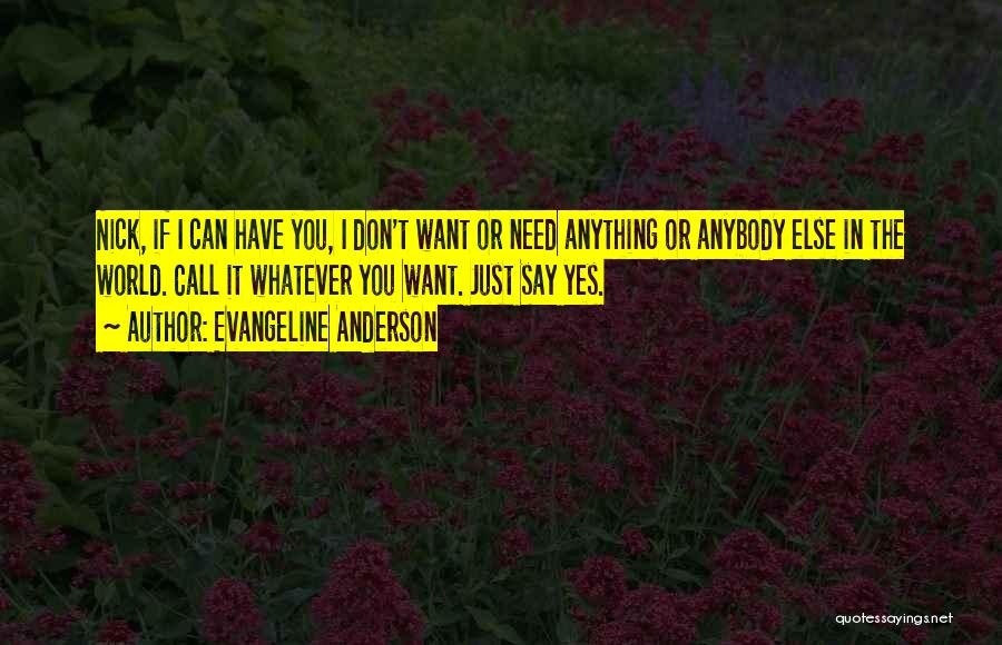 Evangeline Anderson Quotes: Nick, If I Can Have You, I Don't Want Or Need Anything Or Anybody Else In The World. Call It