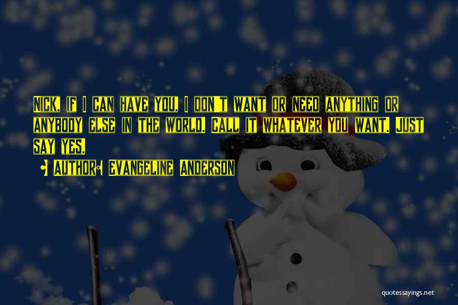 Evangeline Anderson Quotes: Nick, If I Can Have You, I Don't Want Or Need Anything Or Anybody Else In The World. Call It