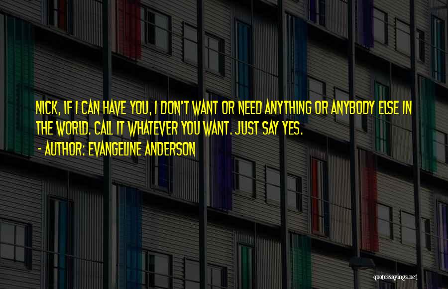 Evangeline Anderson Quotes: Nick, If I Can Have You, I Don't Want Or Need Anything Or Anybody Else In The World. Call It