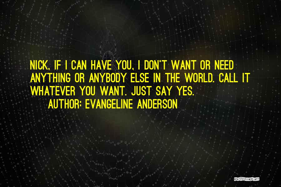 Evangeline Anderson Quotes: Nick, If I Can Have You, I Don't Want Or Need Anything Or Anybody Else In The World. Call It