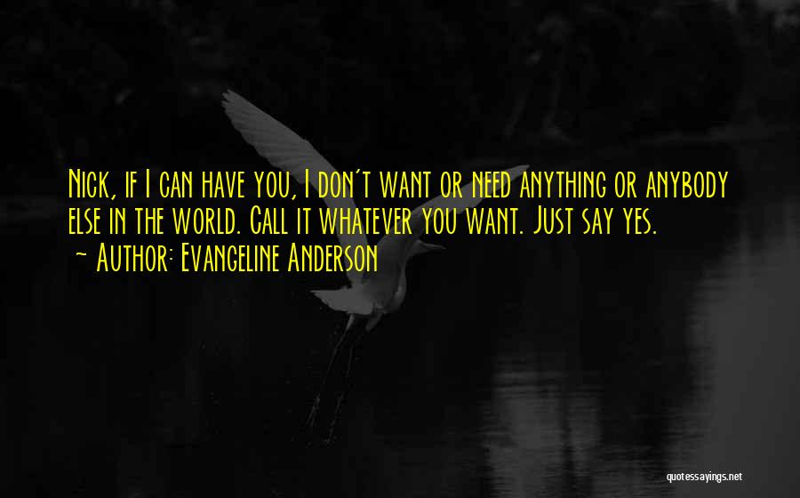 Evangeline Anderson Quotes: Nick, If I Can Have You, I Don't Want Or Need Anything Or Anybody Else In The World. Call It