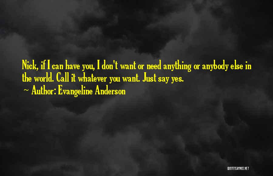 Evangeline Anderson Quotes: Nick, If I Can Have You, I Don't Want Or Need Anything Or Anybody Else In The World. Call It