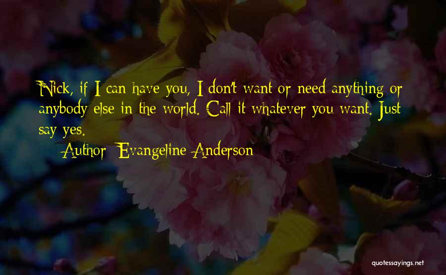 Evangeline Anderson Quotes: Nick, If I Can Have You, I Don't Want Or Need Anything Or Anybody Else In The World. Call It