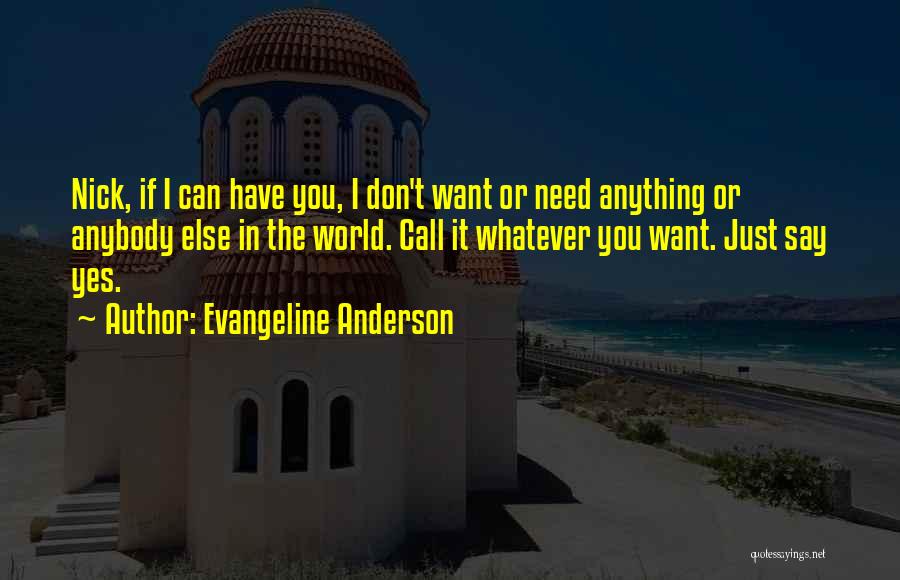 Evangeline Anderson Quotes: Nick, If I Can Have You, I Don't Want Or Need Anything Or Anybody Else In The World. Call It