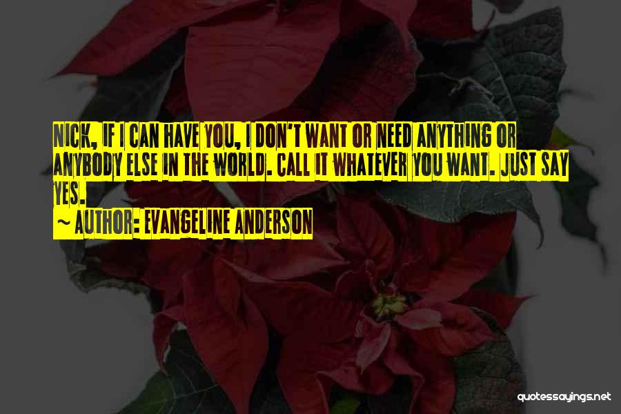 Evangeline Anderson Quotes: Nick, If I Can Have You, I Don't Want Or Need Anything Or Anybody Else In The World. Call It