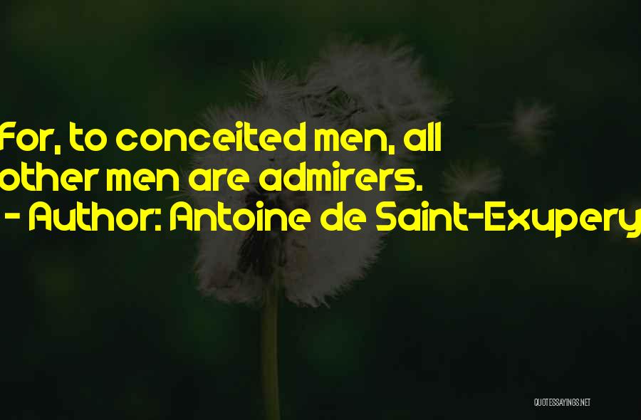 Antoine De Saint-Exupery Quotes: For, To Conceited Men, All Other Men Are Admirers.