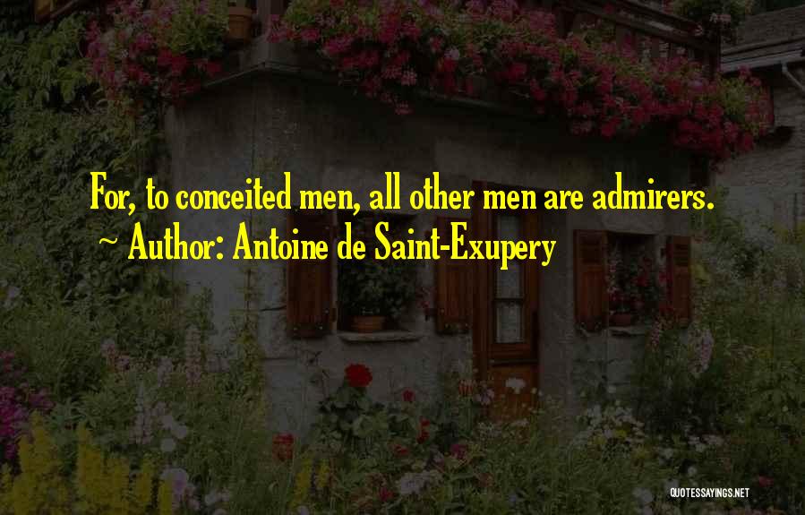 Antoine De Saint-Exupery Quotes: For, To Conceited Men, All Other Men Are Admirers.