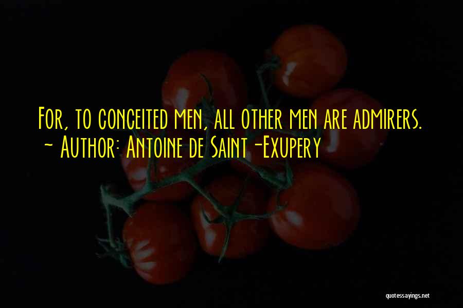 Antoine De Saint-Exupery Quotes: For, To Conceited Men, All Other Men Are Admirers.