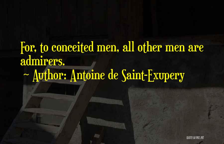 Antoine De Saint-Exupery Quotes: For, To Conceited Men, All Other Men Are Admirers.