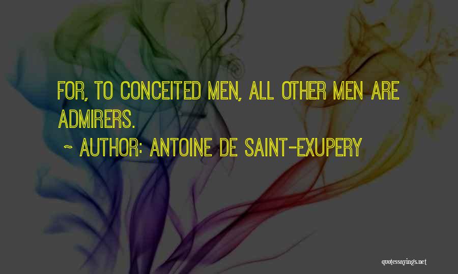 Antoine De Saint-Exupery Quotes: For, To Conceited Men, All Other Men Are Admirers.