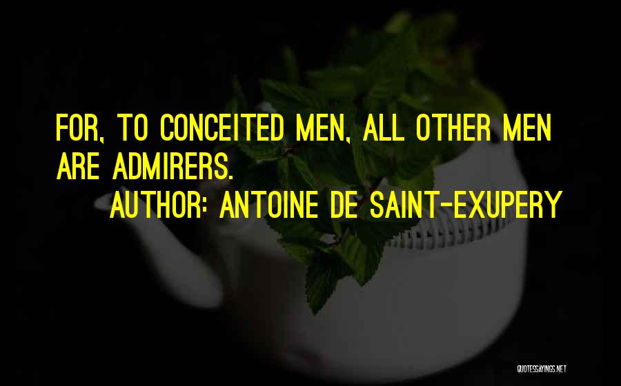Antoine De Saint-Exupery Quotes: For, To Conceited Men, All Other Men Are Admirers.