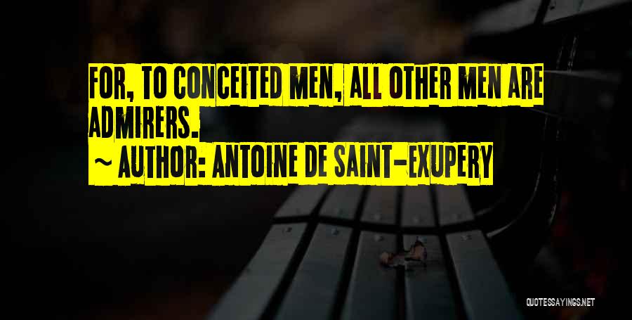 Antoine De Saint-Exupery Quotes: For, To Conceited Men, All Other Men Are Admirers.