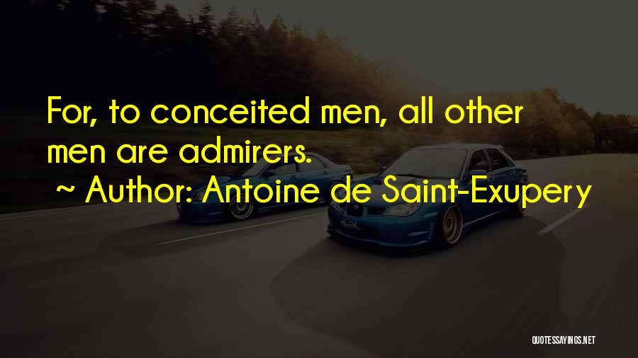 Antoine De Saint-Exupery Quotes: For, To Conceited Men, All Other Men Are Admirers.