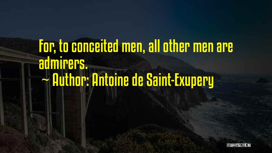 Antoine De Saint-Exupery Quotes: For, To Conceited Men, All Other Men Are Admirers.