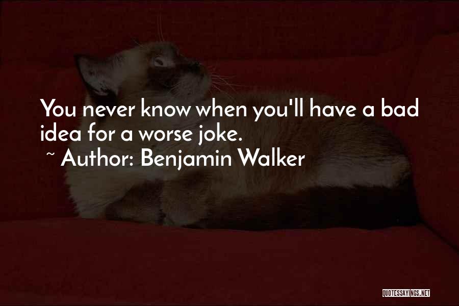 Benjamin Walker Quotes: You Never Know When You'll Have A Bad Idea For A Worse Joke.