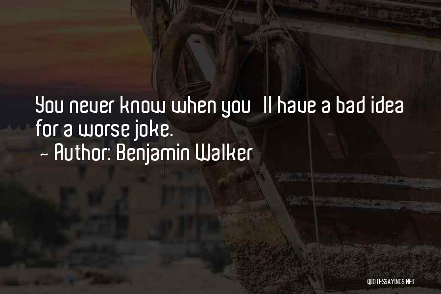 Benjamin Walker Quotes: You Never Know When You'll Have A Bad Idea For A Worse Joke.