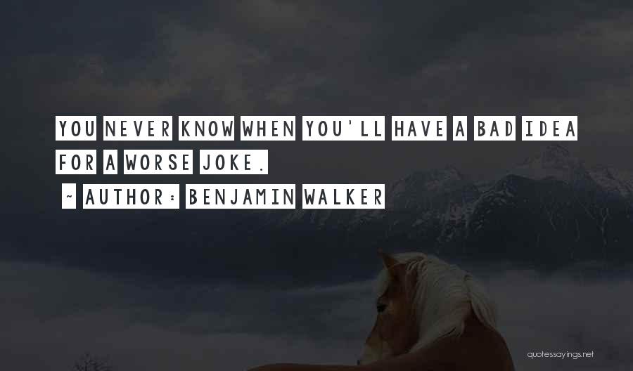 Benjamin Walker Quotes: You Never Know When You'll Have A Bad Idea For A Worse Joke.