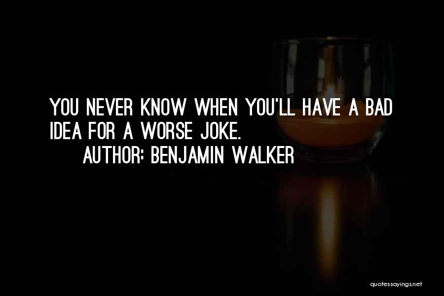 Benjamin Walker Quotes: You Never Know When You'll Have A Bad Idea For A Worse Joke.