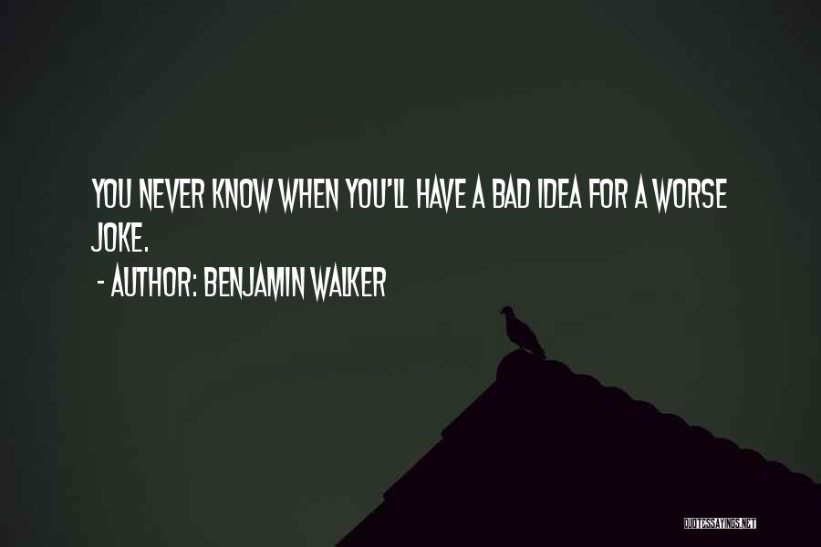 Benjamin Walker Quotes: You Never Know When You'll Have A Bad Idea For A Worse Joke.