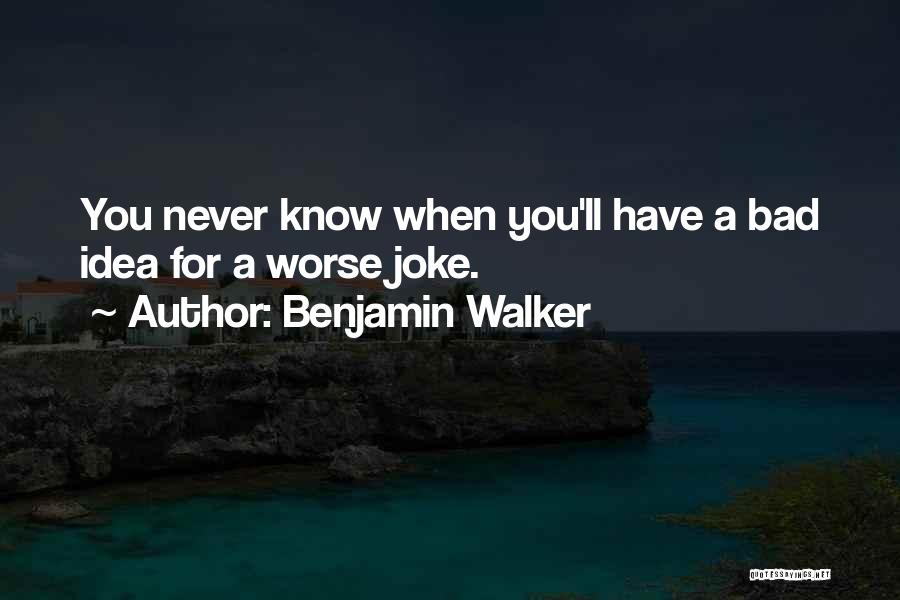 Benjamin Walker Quotes: You Never Know When You'll Have A Bad Idea For A Worse Joke.