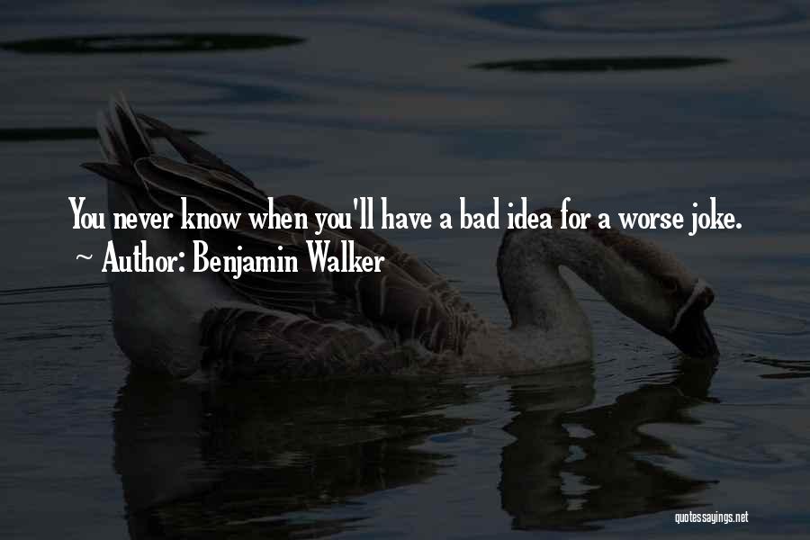 Benjamin Walker Quotes: You Never Know When You'll Have A Bad Idea For A Worse Joke.