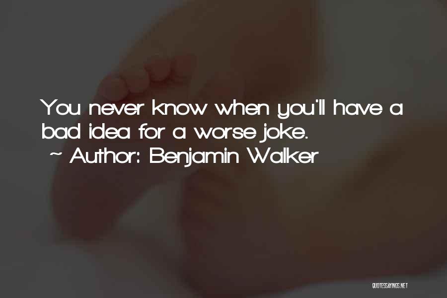 Benjamin Walker Quotes: You Never Know When You'll Have A Bad Idea For A Worse Joke.