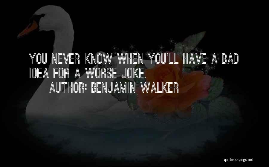 Benjamin Walker Quotes: You Never Know When You'll Have A Bad Idea For A Worse Joke.